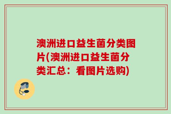 澳洲进口益生菌分类图片(澳洲进口益生菌分类汇总：看图片选购)