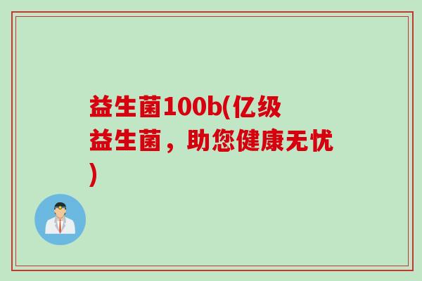 益生菌100b(亿级益生菌，助您健康无忧)