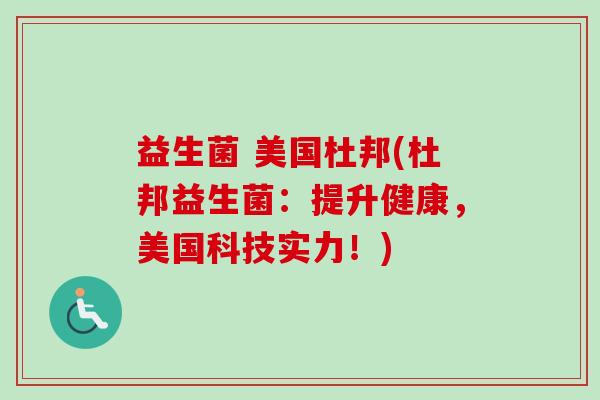 益生菌 美国杜邦(杜邦益生菌：提升健康，美国科技实力！)