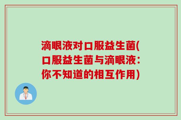 滴眼液对口服益生菌(口服益生菌与滴眼液：你不知道的相互作用)