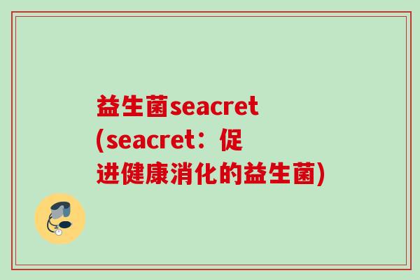 益生菌seacret(seacret：促进健康消化的益生菌)