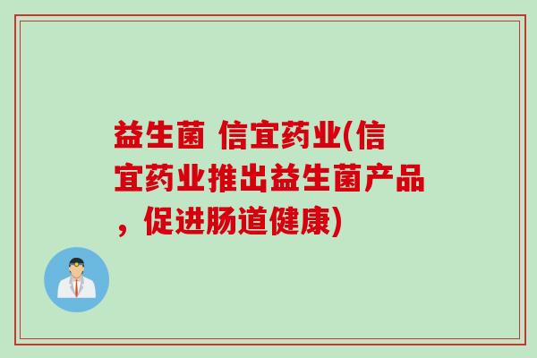 益生菌 信宜药业(信宜药业推出益生菌产品,促进肠道健康) 益生菌 信宜药业(信宜药业推出益生菌产品,促进肠道健康)