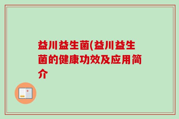 益川益生菌(益川益生菌的健康功效及应用简介 益川益生菌(益川益生菌的健康功效及应用简介