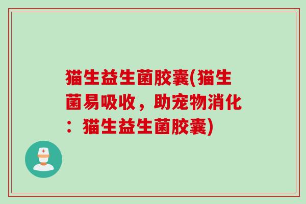 猫生益生菌胶囊(猫生菌易吸收，助宠物消化：猫生益生菌胶囊)