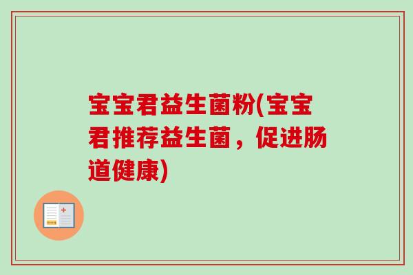 宝宝君益生菌粉(宝宝君推荐益生菌,促进肠道健康) 宝宝君益生菌粉(宝宝君推荐益生菌,促进肠道健康)