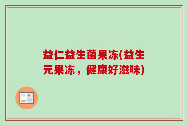 益仁益生菌果冻(益生元果冻，健康好滋味)