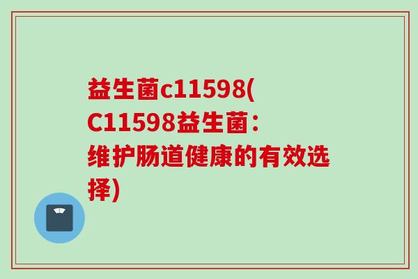 益生菌c11598(C11598益生菌:维护肠道健康的有效选择) 益生菌c11598(C11598益生菌:维护肠道健康的有效选择)