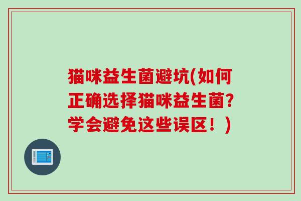 猫咪益生菌避坑(如何正确选择猫咪益生菌？学会避免这些误区！)