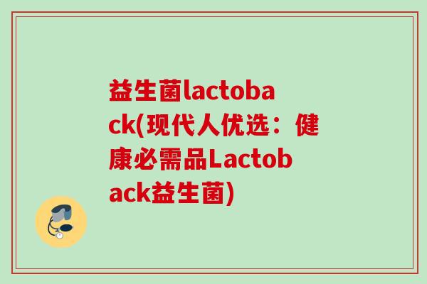 益生菌lactoback(现代人优选:健康必需品Lactoback益生菌) 益生菌lactoback(现代人优选:健康必需品Lactoback益生菌)