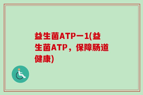 益生菌ATP一1(益生菌ATP，保障肠道健康)