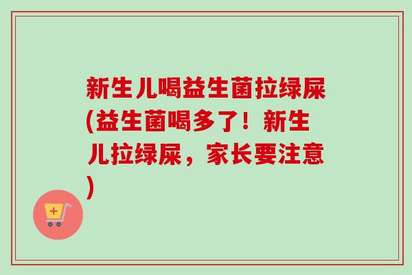 新生儿喝益生菌拉绿屎(益生菌喝多了！新生儿拉绿屎，家长要注意)