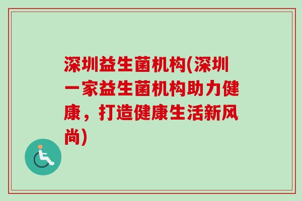 深圳益生菌机构(深圳一家益生菌机构助力健康，打造健康生活新风尚)