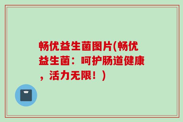 畅优益生菌图片(畅优益生菌：呵护肠道健康，活力无限！)