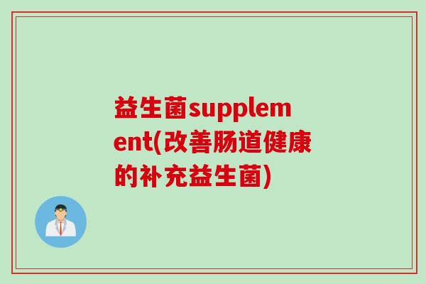 益生菌supplement(改善肠道健康的补充益生菌)