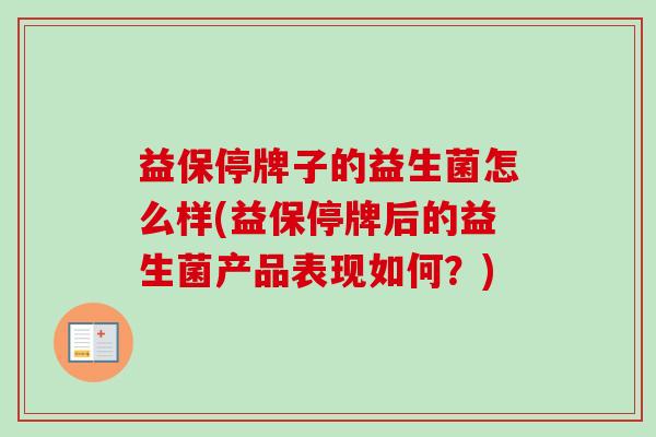 益保停牌子的益生菌怎么样(益保停牌后的益生菌产品表现如何？)
