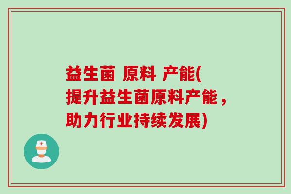 益生菌 原料 产能(提升益生菌原料产能，助力行业持续发展)