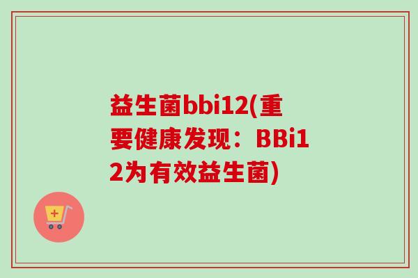 益生菌bbi12(重要健康发现：BBi12为有效益生菌)