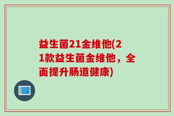 益生菌21金维他(21款益生菌金维他，全面提升肠道健康)