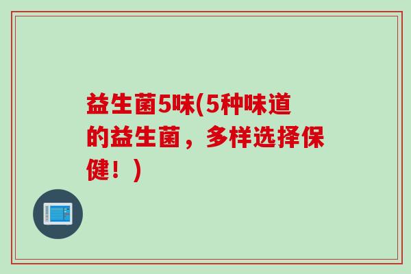 益生菌5味(5种味道的益生菌，多样选择保健！)