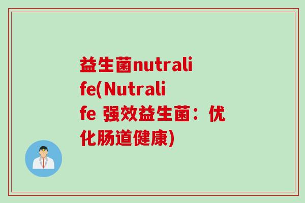 益生菌nutralife(Nutralife 强效益生菌：优化肠道健康)