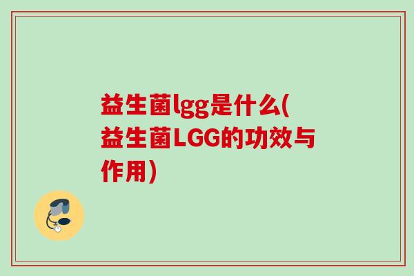 益生菌lgg是什么(益生菌LGG的功效与作用)