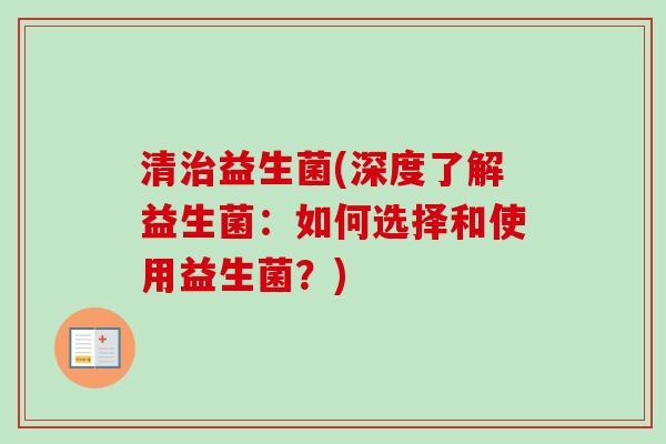 清益生菌(深度了解益生菌：如何选择和使用益生菌？)