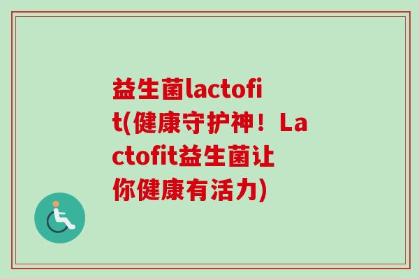 益生菌lactofit(健康守护神!Lactofit益生菌让你健康有活力) 益生菌lactofit(健康守护神!Lactofit益生菌让你健康有活力)