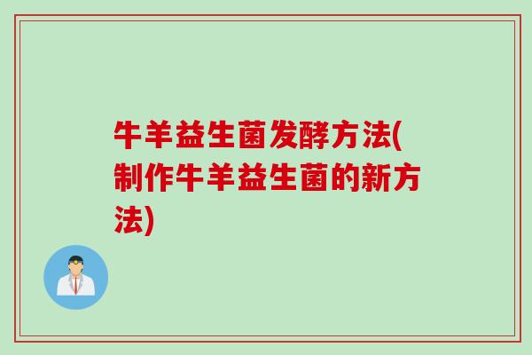 牛羊益生菌发酵方法(制作牛羊益生菌的新方法) 牛羊益生菌发酵方法(制作牛羊益生菌的新方法)