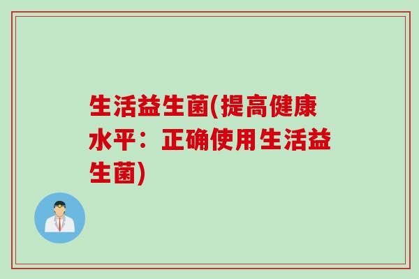 生活益生菌(提高健康水平：正确使用生活益生菌)