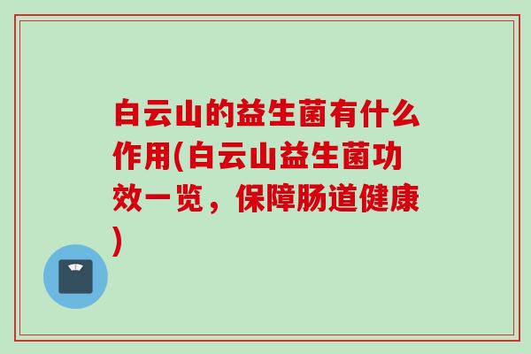 白云山的益生菌有什么作用(白云山益生菌功效一览,保障肠道健康) 白云山的益生菌有什么作用(白云山益生菌功效一览,保障肠道健康)