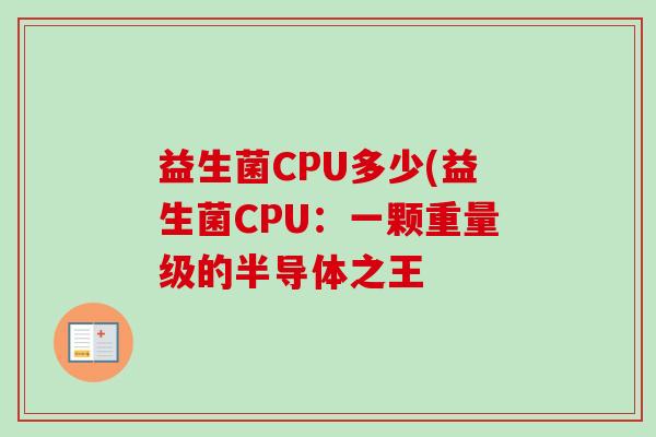 益生菌CPU多少(益生菌CPU:一颗重量级的半导体之王 益生菌CPU多少(益生菌CPU:一颗重量级的半导体之王