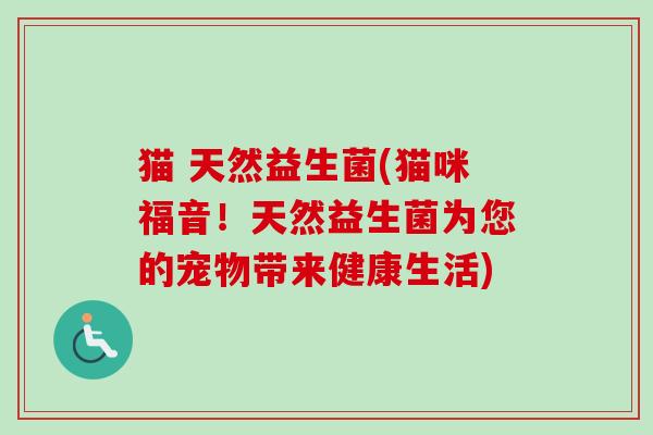 猫 天然益生菌(猫咪福音！天然益生菌为您的宠物带来健康生活)