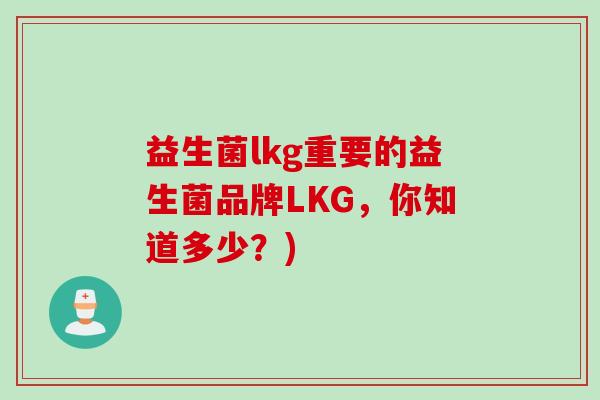 益生菌lkg重要的益生菌品牌LKG，你知道多少？)