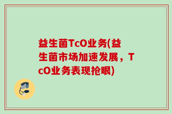益生菌TcO业务(益生菌市场加速发展，TcO业务表现抢眼)