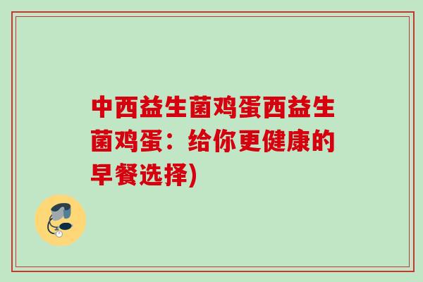中西益生菌鸡蛋西益生菌鸡蛋:给你更健康的早餐选择) 中西益生菌鸡蛋西益生菌鸡蛋:给你更健康的早餐选择)