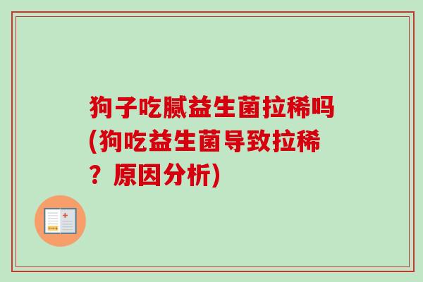 狗子吃腻益生菌拉稀吗(狗吃益生菌导致拉稀？原因分析)