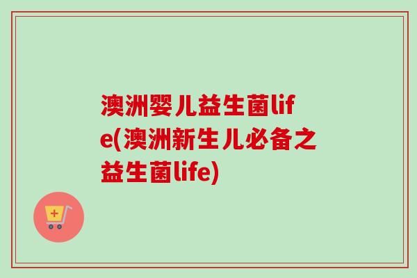 澳洲婴儿益生菌life(澳洲新生儿必备之益生菌life)