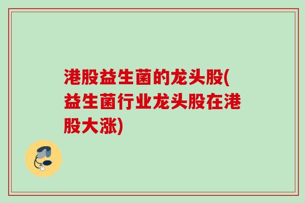 港股益生菌的龙头股(益生菌行业龙头股在港股大涨) 港股益生菌的龙头股(益生菌行业龙头股在港股大涨)