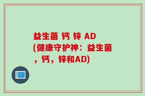 益生菌 钙 锌 AD(健康守护神:益生菌,钙,锌和AD) 益生菌 钙 锌 AD(健康守护神:益生菌,钙,锌和AD)