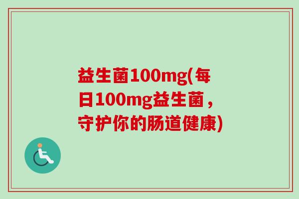 益生菌100mg(每日100mg益生菌，守护你的肠道健康)