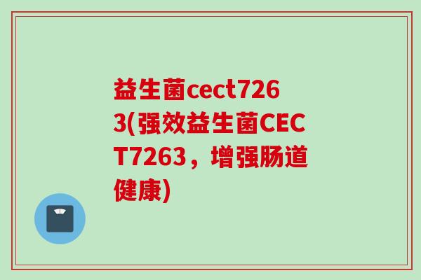 益生菌cect7263(强效益生菌CECT7263，增强肠道健康)