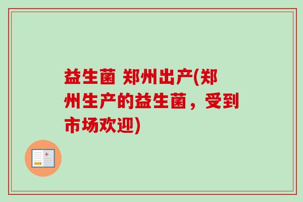 益生菌 郑州出产(郑州生产的益生菌，受到市场欢迎)