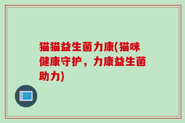 猫猫益生菌力康(猫咪健康守护，力康益生菌助力)