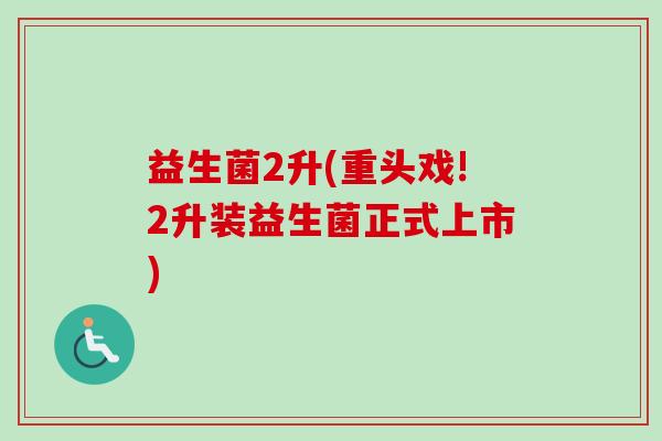 益生菌2升(重头戏!2升装益生菌正式上市)