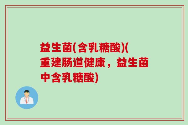 益生菌(含乳糖酸)(重建肠道健康，益生菌中含乳糖酸)