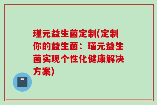 瑾元益生菌定制(定制你的益生菌：瑾元益生菌实现个性化健康解决方案)