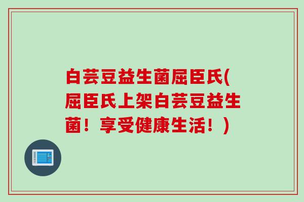 白芸豆益生菌屈臣氏(屈臣氏上架白芸豆益生菌！享受健康生活！)