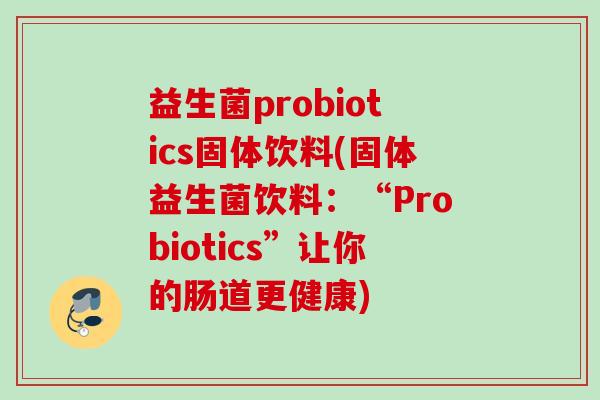 益生菌probiotics固体饮料(固体益生菌饮料：“Probiotics”让你的肠道更健康)