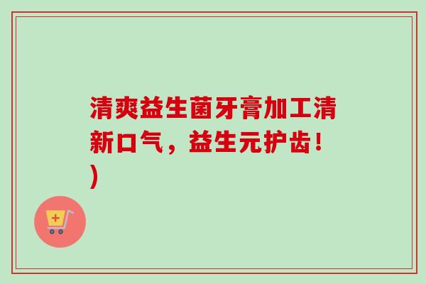 清爽益生菌牙膏加工清新口气，益生元护齿！)