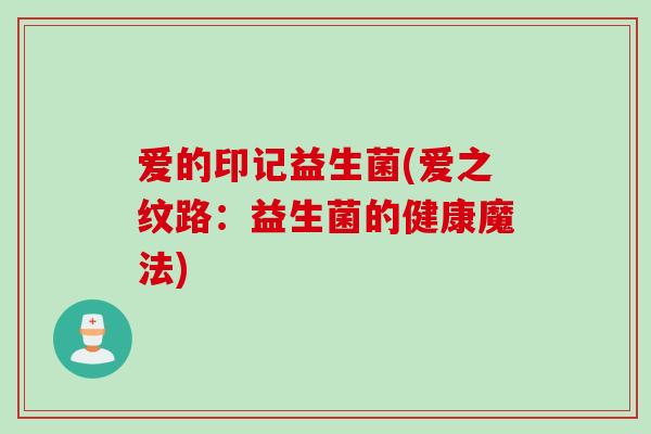 爱的印记益生菌(爱之纹路：益生菌的健康魔法)